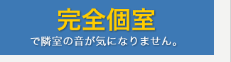 完全個室で隣室の音が気になりません。